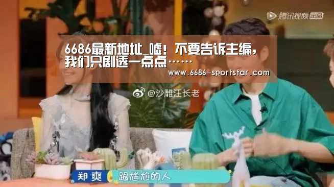 6686最新地址_嘘!不要告诉主编,我们只剧透一点点……(图1) 6686APP下载