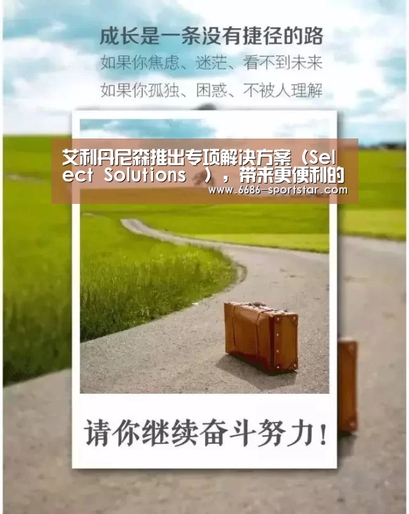 艾利丹尼森推出专项解决方案(Select Solutions™),带来更便利的产品选择和更快捷的创新服务【6686最新地址】(图1) 6686赛事直播