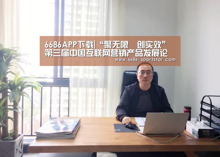 6686APP下载|“聚无限•创实效”第三届中国互联网营销产品发展论坛7月15日北京开幕(图3) 6686体育直播