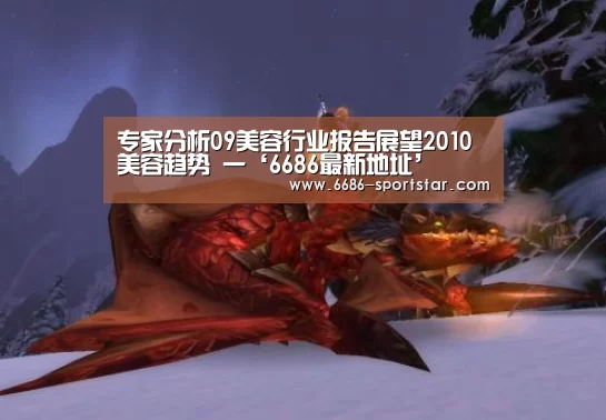 专家分析09美容行业报告展望2010美容趋势 一‘6686最新地址’(图1) 6686体育直播