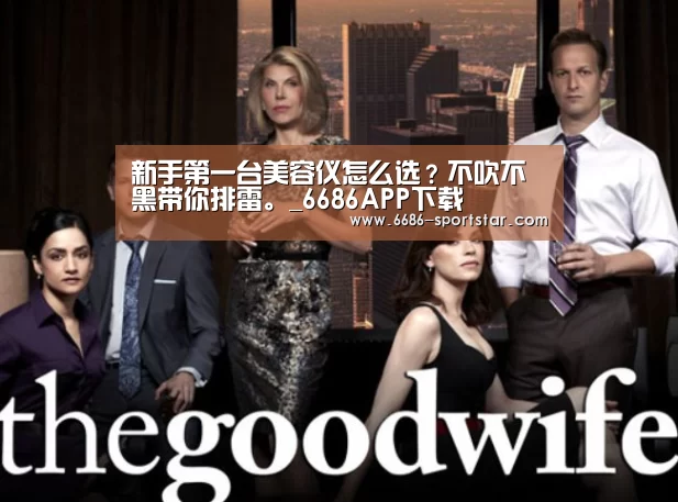 新手第一台美容仪怎么选?不吹不黑带你排雷。_6686APP下载(图1) 6686APP下载