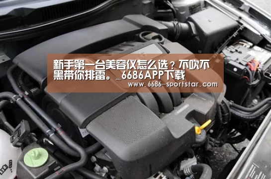 新手第一台美容仪怎么选?不吹不黑带你排雷。_6686APP下载(图3) 6686最新地址