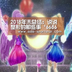2018年末总结:说说整形的那些事‘6686体育直播’(图2) 6686最新地址