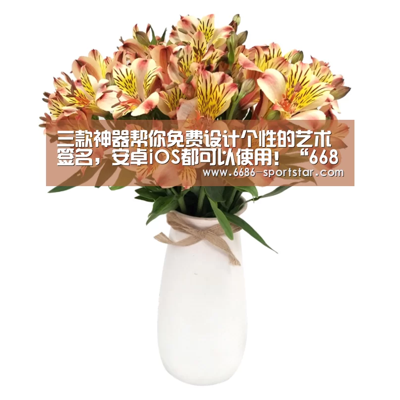 三款神器帮你免费设计个性的艺术签名,安卓iOS都可以使用!“6686APP下载”(图1) 6686APP下载
